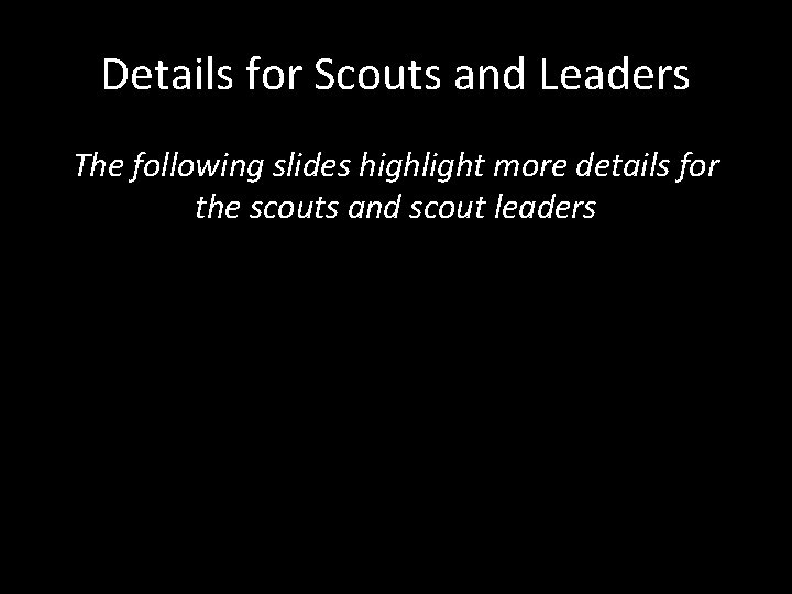 Details for Scouts and Leaders The following slides highlight more details for the scouts