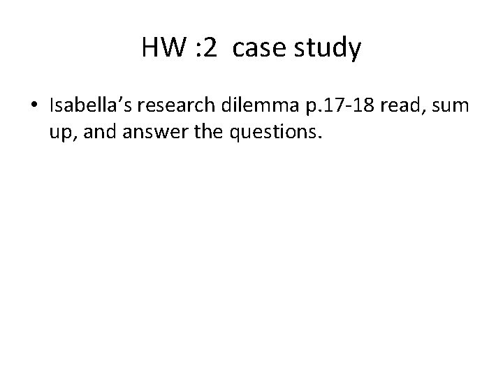 HW : 2 case study • Isabella’s research dilemma p. 17 -18 read, sum