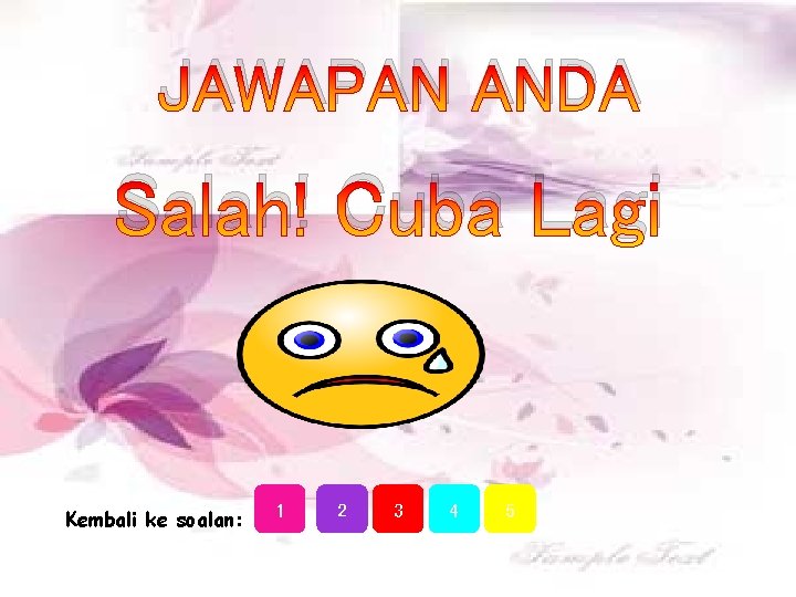 JAWAPAN ANDA Salah! Cuba Lagi Kembali ke soalan: 1 2 3 4 5 