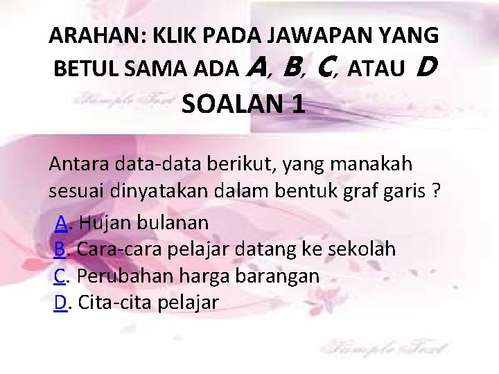 ARAHAN: KLIK PADA JAWAPAN YANG BETUL SAMA ADA A, B, C, ATAU D SOALAN