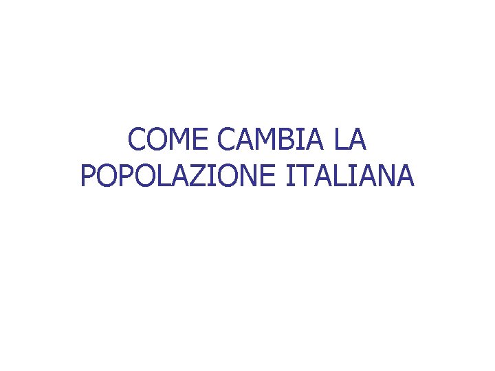 COME CAMBIA LA POPOLAZIONE ITALIANA 