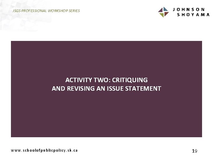 JSGS PROFESSIONAL WORKSHOP SERIES ACTIVITY TWO: CRITIQUING AND REVISING AN ISSUE STATEMENT www. schoolofpublicpolicy.