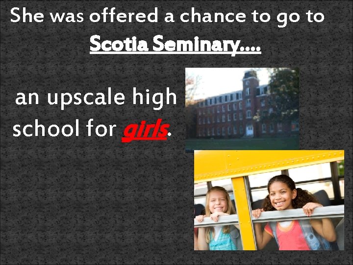 She was offered a chance to go to Scotia Seminary…. an upscale high school