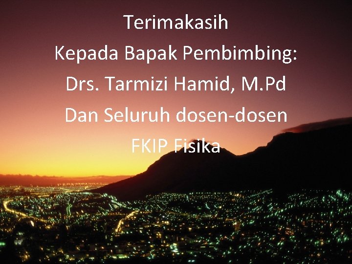 Terimakasih Kepada Bapak Pembimbing: Drs. Tarmizi Hamid, M. Pd Dan Seluruh dosen-dosen FKIP Fisika