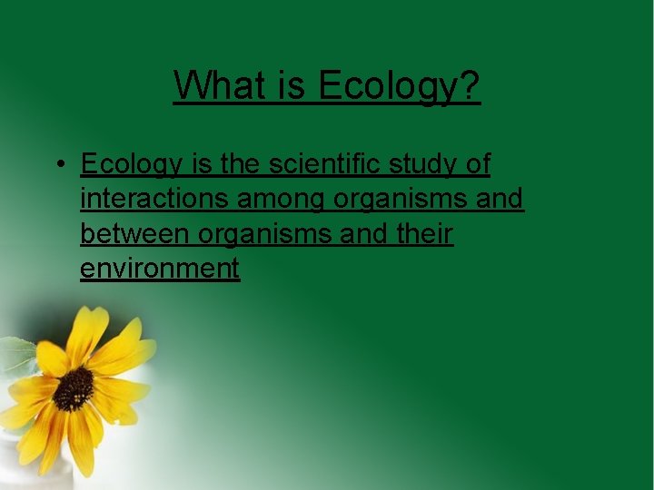 What is Ecology? • Ecology is the scientific study of interactions among organisms and
