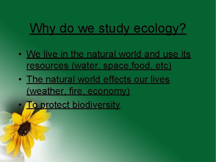 Why do we study ecology? • We live in the natural world and use