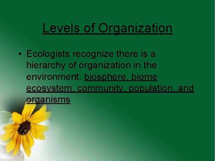 Levels of Organization • Ecologists recognize there is a hierarchy of organization in the