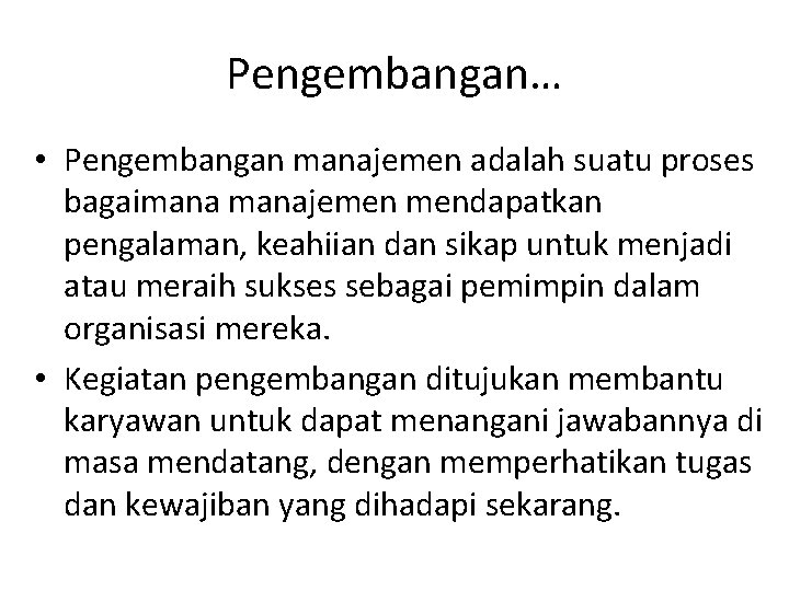 Pengembangan… • Pengembangan manajemen adalah suatu proses bagaimanajemen mendapatkan pengalaman, keahiian dan sikap untuk