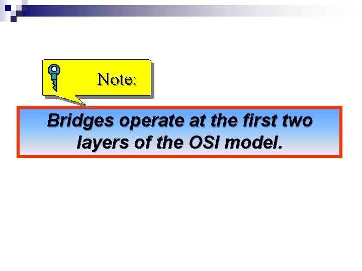 Note: Bridges operate at the first two layers of the OSI model. 