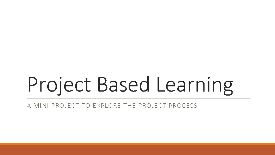 Project Based Learning A MINI PROJECT TO EXPLORE THE PROJECT PROCESS 