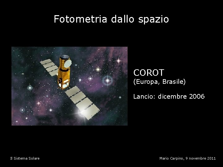 Fotometria dallo spazio COROT (Europa, Brasile) Lancio: dicembre 2006 Il Sistema Solare Mario Carpino,