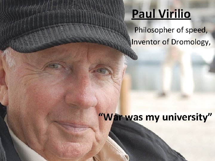 Paul Virilio Philosopher of speed, Inventor of Dromology, “War was my university” 