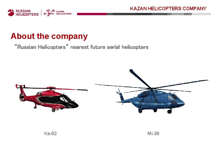 KAZAN HELICOPTERS COMPANY About the company “Russian Helicopters” nearest future serial helicopters Ka-62 Mi-38