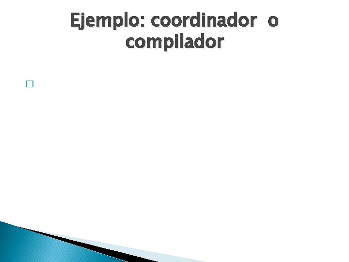 Ejemplo: coordinador o compilador � 