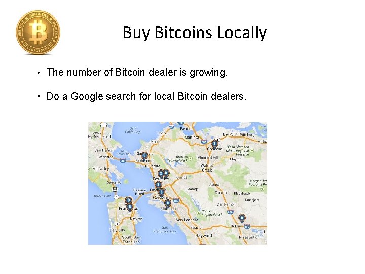 Buy Bitcoins Locally • The number of Bitcoin dealer is growing. • Do a
