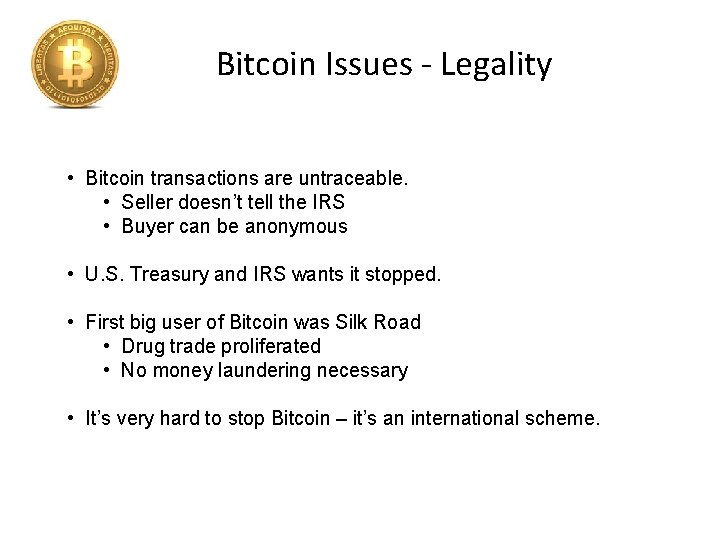 Bitcoin Issues - Legality • Bitcoin transactions are untraceable. • Seller doesn’t tell the