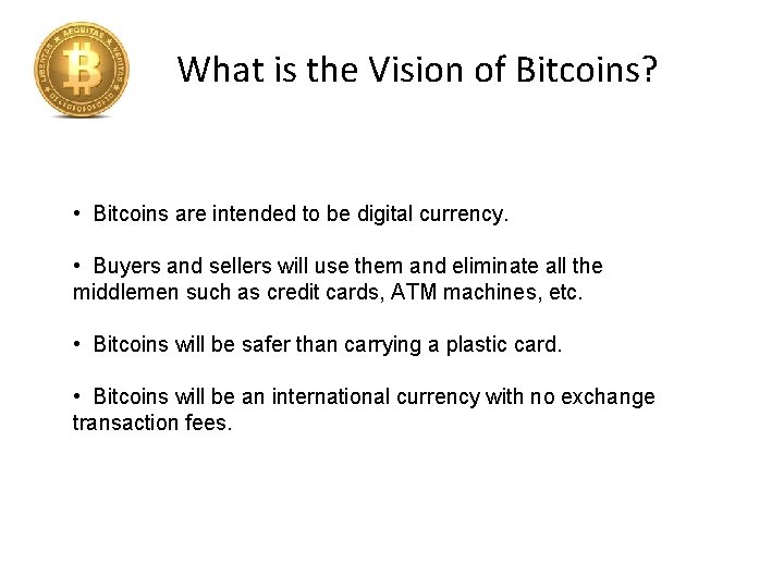 What is the Vision of Bitcoins? • Bitcoins are intended to be digital currency.