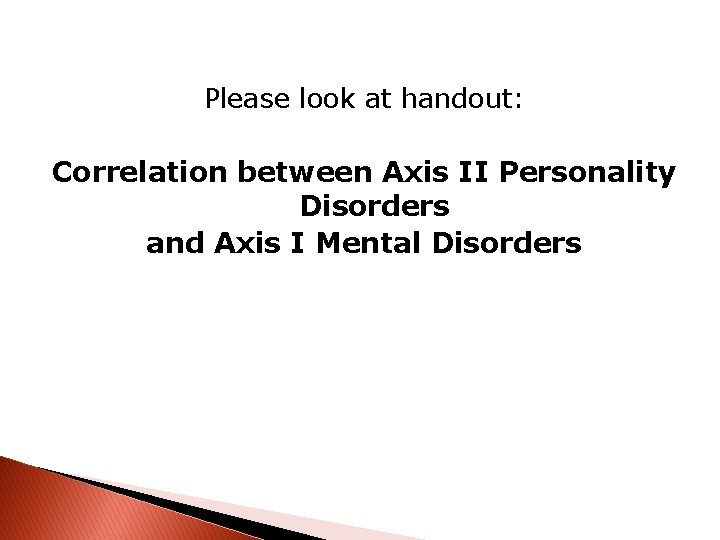 Please look at handout: Correlation between Axis II Personality Disorders and Axis I Mental