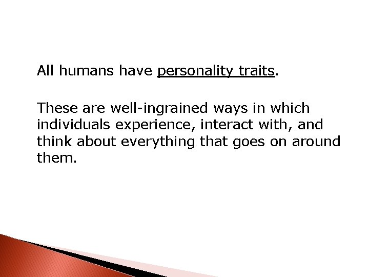 All humans have personality traits. These are well-ingrained ways in which individuals experience, interact