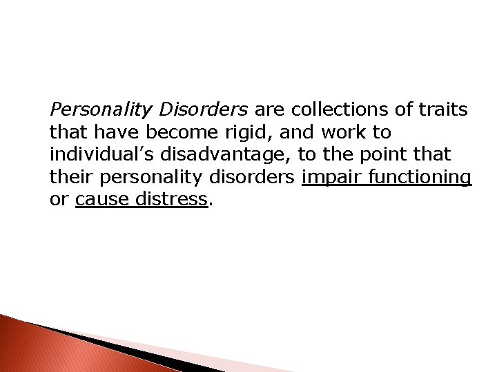 Personality Disorders are collections of traits that have become rigid, and work to individual’s