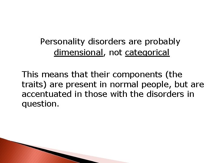 Personality disorders are probably dimensional, not categorical This means that their components (the traits)
