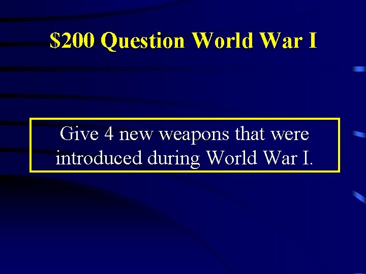 $200 Question World War I Give 4 new weapons that were introduced during World