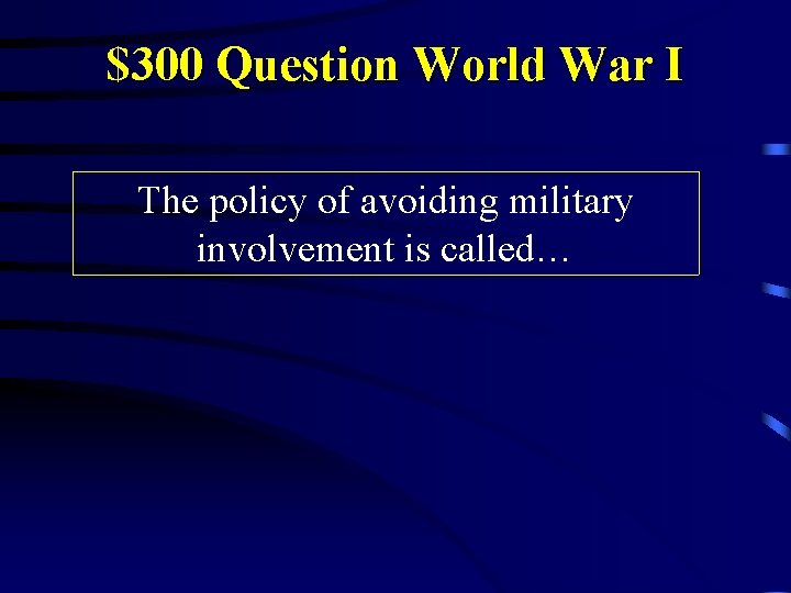 $300 Question World War I The policy of avoiding military involvement is called… 