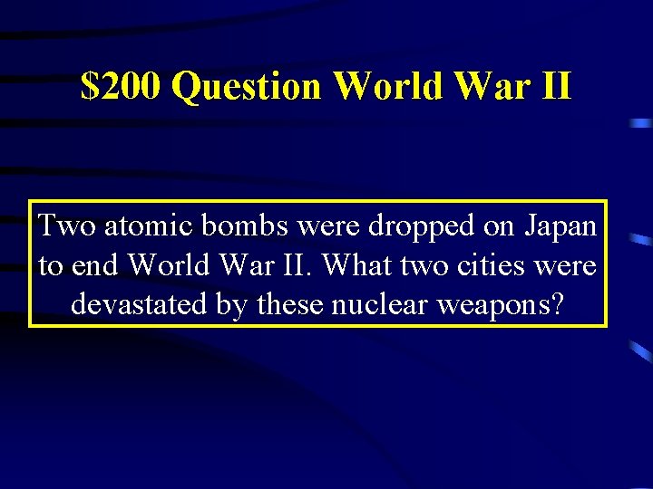$200 Question World War II Two atomic bombs were dropped on Japan to end