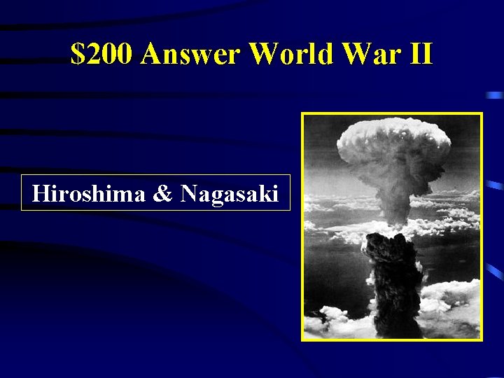 $200 Answer World War II Hiroshima & Nagasaki 
