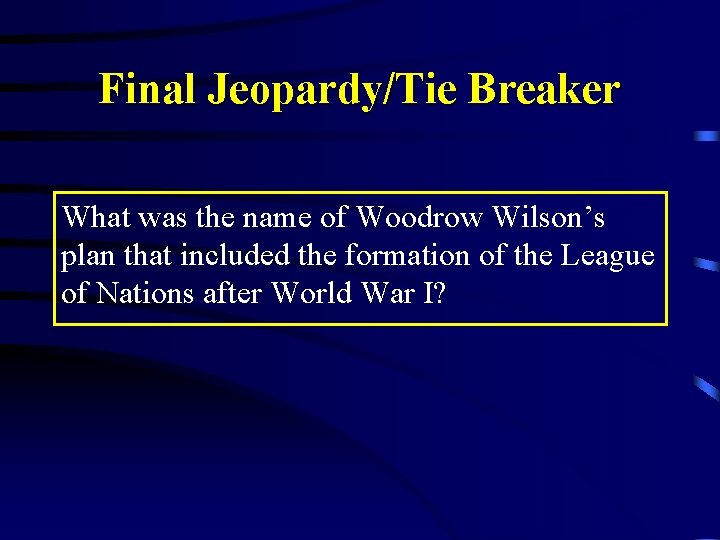 Final Jeopardy/Tie Breaker What was the name of Woodrow Wilson’s plan that included the