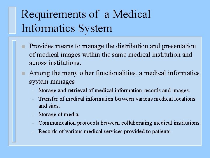 Requirements of a Medical Informatics System n n Provides means to manage the distribution