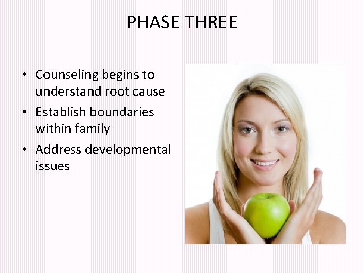 PHASE THREE • Counseling begins to understand root cause • Establish boundaries within family