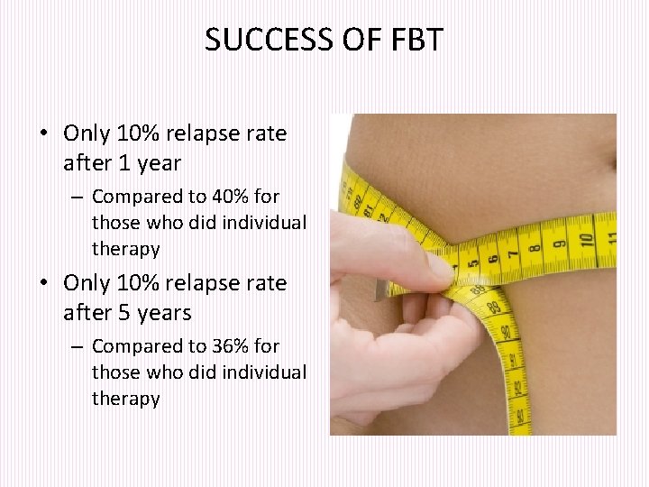 SUCCESS OF FBT • Only 10% relapse rate after 1 year – Compared to