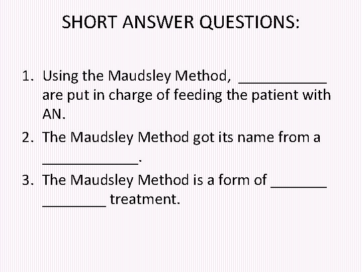 SHORT ANSWER QUESTIONS: 1. Using the Maudsley Method, ______ are put in charge of