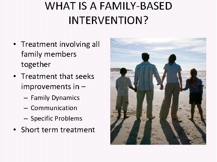 WHAT IS A FAMILY-BASED INTERVENTION? • Treatment involving all family members together • Treatment