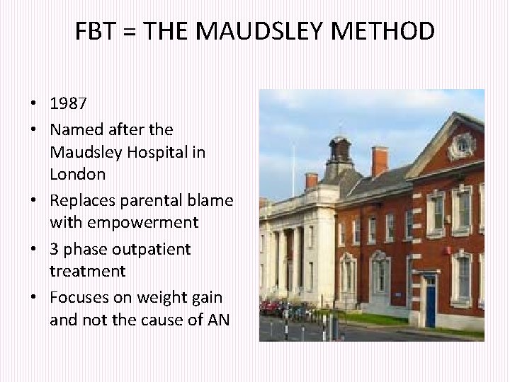 FBT = THE MAUDSLEY METHOD • 1987 • Named after the Maudsley Hospital in