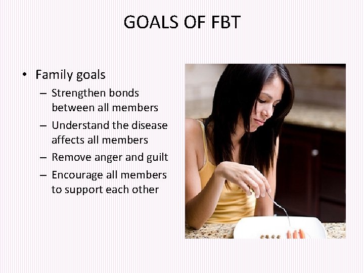 GOALS OF FBT • Family goals – Strengthen bonds between all members – Understand