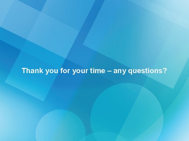 Thank you for your time – any questions? 