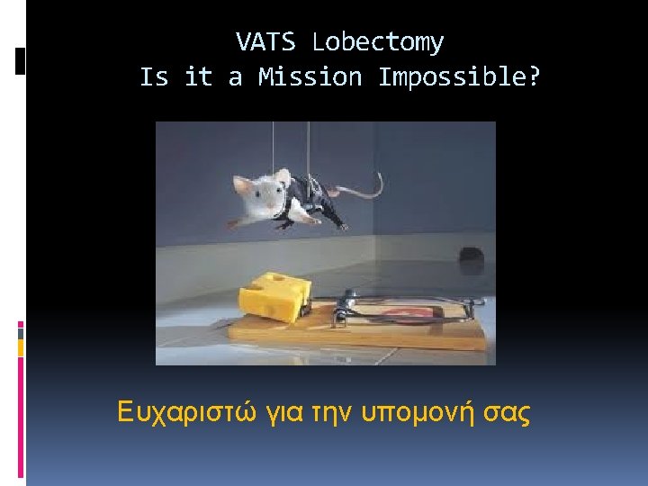 VATS Lobectomy Is it a Mission Impossible? Ευχαριστώ για την υπομονή σας VATS Lobectomy Is it a Mission Impossible? Ευχαριστώ για την υπομονή σας