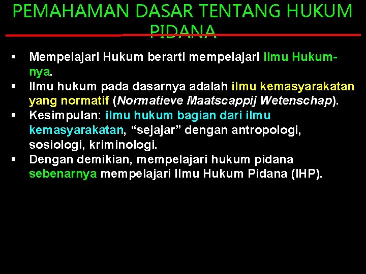 PEMAHAMAN DASAR TENTANG HUKUM PIDANA § § Mempelajari Hukum berarti mempelajari Ilmu Hukumnya. Ilmu