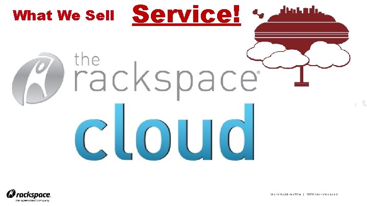 What We Sell Service! RACKSPACE® HOSTING | WWW. RACKSPACE. COM 