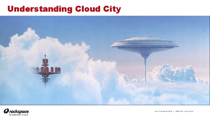 Understanding Cloud City RACKSPACE® HOSTING | WWW. RACKSPACE. COM 