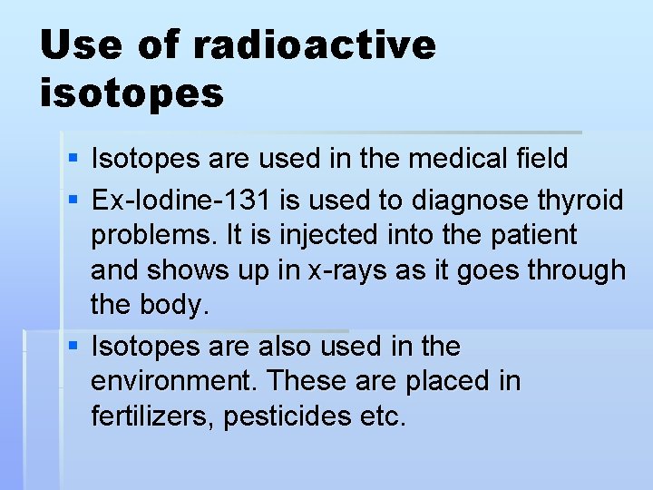 Use of radioactive isotopes § Isotopes are used in the medical field § Ex-Iodine-131