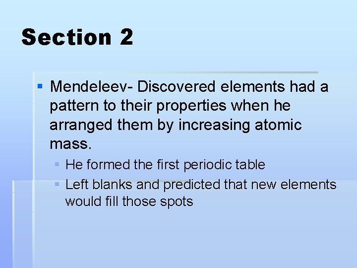 Section 2 § Mendeleev- Discovered elements had a pattern to their properties when he