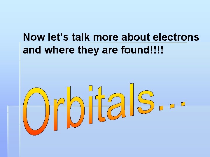 Now let’s talk more about electrons and where they are found!!!! 