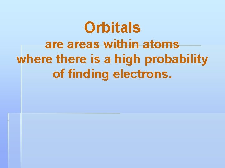 Orbitals areas within atoms where there is a high probability of finding electrons. 