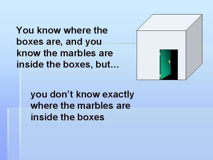 You know where the boxes are, and you know the marbles are inside the