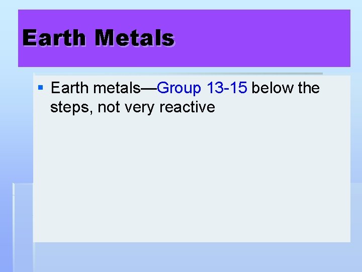 Earth Metals § Earth metals—Group 13 -15 below the steps, not very reactive 