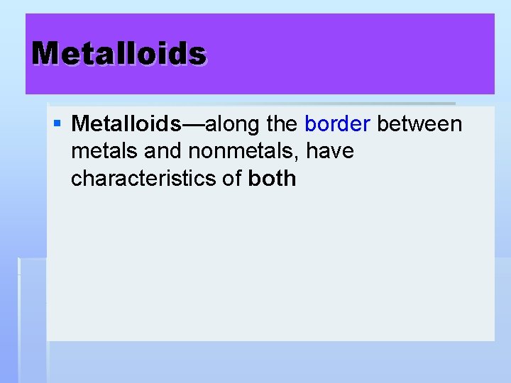 Metalloids § Metalloids—along the border between metals and nonmetals, have characteristics of both 