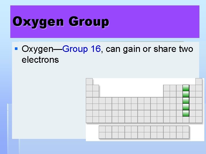 Oxygen Group § Oxygen—Group 16, can gain or share two electrons 